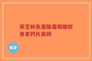 采芝林氨基酸葡萄糖软骨素钙片真辨