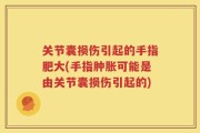 关节囊损伤引起的手指肥大(手指肿胀可能是由关节囊损伤引起的)