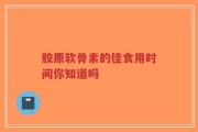 胶原软骨素的佳食用时间你知道吗