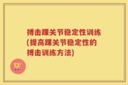 搏击踝关节稳定性训练(提高踝关节稳定性的搏击训练方法)