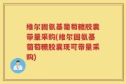 维尔固氨基葡萄糖胶囊带量采购(维尔固氨基葡萄糖胶囊现可带量采购)