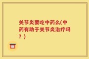 关节炎要吃中药么(中药有助于关节炎治疗吗？)
