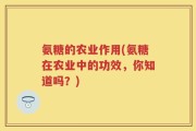 氨糖的农业作用(氨糖在农业中的功效，你知道吗？)