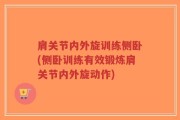 肩关节内外旋训练侧卧(侧卧训练有效锻炼肩关节内外旋动作)