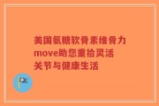 美国氨糖软骨素维骨力move助您重拾灵活关节与健康生活