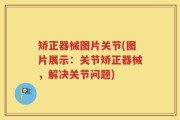 矫正器械图片关节(图片展示：关节矫正器械，解决关节问题)