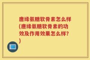 唐缘氨糖软骨素怎么样(唐缘氨糖软骨素的功效及作用效果怎么样？)
