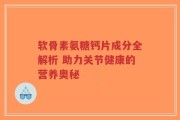软骨素氨糖钙片成分全解析 助力关节健康的营养奥秘