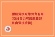 腰肌劳损吃维骨力有用(吃维骨力可缓解腰部肌肉劳损症状)