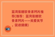 蓝湾氨糖软骨素钙片推荐(推荐：蓝湾氨糖软骨素钙片——关爱关节，促进健康)
