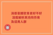 汤臣氨糖软骨素好不好 深度解析其功效作用及适用人群