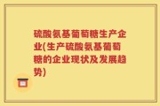 硫酸氨基葡萄糖生产企业(生产硫酸氨基葡萄糖的企业现状及发展趋势)