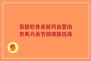 氨糖软骨素肽钙自营南京助力关节健康新选择