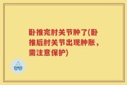 卧推完肘关节肿了(卧推后肘关节出现肿胀，需注意保护)