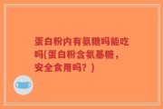 蛋白粉内有氨糖吗能吃吗(蛋白粉含氨基糖，安全食用吗？)