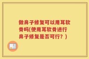 做鼻子修复可以用耳软骨吗(使用耳软骨进行鼻子修复是否可行？)