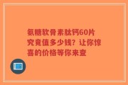 氨糖软骨素肽钙60片究竟值多少钱？让你惊喜的价格等你来查
