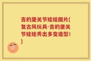 吉的堡关节娃娃图片(复古风玩具-吉的堡关节娃娃秀出多变造型！)