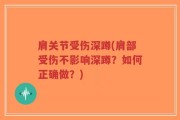 肩关节受伤深蹲(肩部受伤不影响深蹲？如何正确做？)