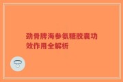 劲骨牌海参氨糖胶囊功效作用全解析
