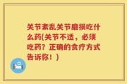 关节紊乱关节磨损吃什么药(关节不适，必须吃药？正确的食疗方式告诉你！)