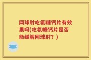 网球肘吃氨糖钙片有效果吗(吃氨糖钙片是否能缓解网球肘？)
