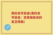 用肘关节反击(用肘关节反击：实用而致命的自卫技能)