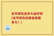 关节摔伤后多久能好转(关节摔伤的康复需要多久？)