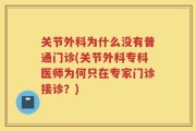 关节外科为什么没有普通门诊(关节外科专科医师为何只在专家门诊接诊？)