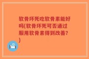 软骨坏死吃软骨素能好吗(软骨坏死可否通过服用软骨素得到改善？)