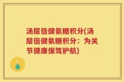 汤层倍健氨糖积分(汤层倍健氨糖积分：为关节健康保驾护航)