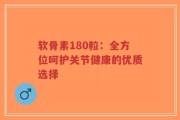 软骨素180粒：全方位呵护关节健康的优质选择