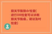 膝关节酸做dr检查(进行DR检查可以诊断膝关节酸痛，建议及时检查)