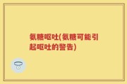 氨糖呕吐(氨糖可能引起呕吐的警告)