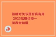 氨糖对关节是否真有用 2023氨糖价格一览表全知道