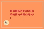 葡萄糖胺片的功效(葡萄糖胺片有哪些好处？)