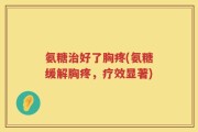 氨糖治好了胸疼(氨糖缓解胸疼，疗效显著)