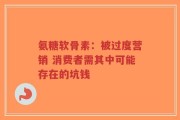 氨糖软骨素：被过度营销 消费者需其中可能存在的坑钱