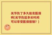 关节伤了多久能走医保啊(关节伤后多长时间可以享受医保报销？)
