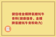 健倍增金稞牌氨糖牦牛骨粉(健康强骨，金稞牌氨糖牦牛骨粉助力)