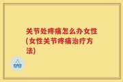 关节处疼痛怎么办女性(女性关节疼痛治疗方法)
