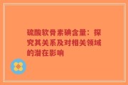 硫酸软骨素碘含量：探究其关系及对相关领域的潜在影响