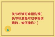 关节积液可申报伤残(关节积液是可以申报伤残的，如何操作？)
