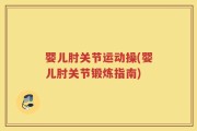 婴儿肘关节运动操(婴儿肘关节锻炼指南)