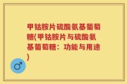 甲钴胺片硫酸氨基葡萄糖(甲钴胺片与硫酸氨基葡萄糖：功能与用途)
