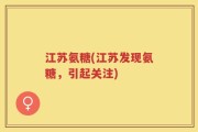 江苏氨糖(江苏发现氨糖，引起关注)