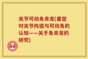 关节可动角鼻龙(重塑对关节构造与可动角的认知——关于角鼻龙的研究)