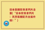 日本氨糖软骨素钙片含量(“日本软骨素钙片：天然氨糖配方全面升级！”)