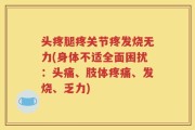 头疼腿疼关节疼发烧无力(身体不适全面困扰：头痛、肢体疼痛、发烧、乏力)