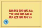 盐酸氨基葡萄糖片怎么个吃法(盐酸氨基葡萄糖片的正确服用方法)